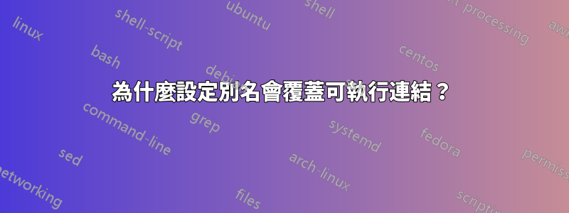 為什麼設定別名會覆蓋可執行連結？