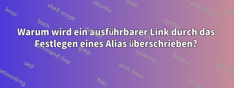 Warum wird ein ausführbarer Link durch das Festlegen eines Alias ​​überschrieben?