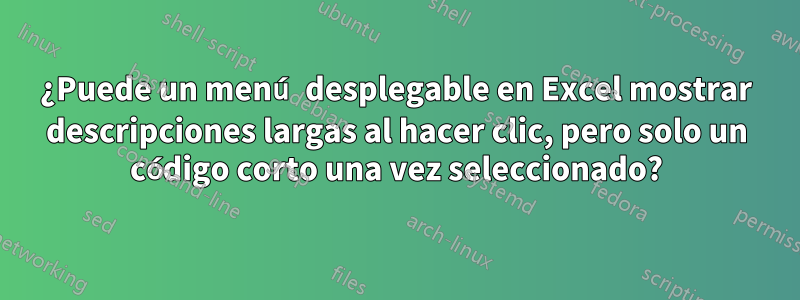 ¿Puede un menú desplegable en Excel mostrar descripciones largas al hacer clic, pero solo un código corto una vez seleccionado?