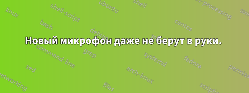 Новый микрофон даже не берут в руки.