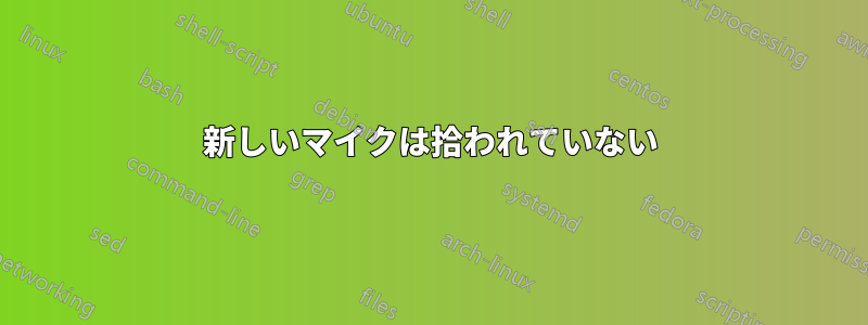 新しいマイクは拾われていない