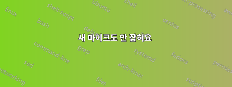 새 마이크도 안 잡혀요