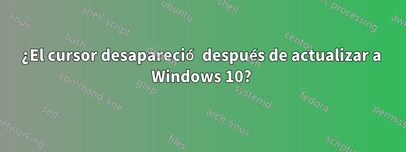 ¿El cursor desapareció después de actualizar a Windows 10?