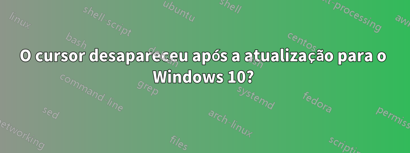 O cursor desapareceu após a atualização para o Windows 10?