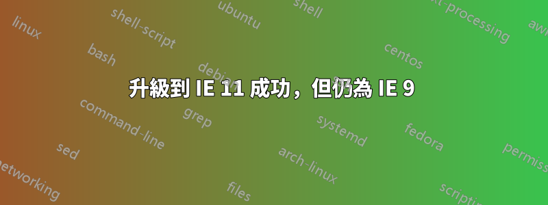 升級到 IE 11 成功，但仍為 IE 9