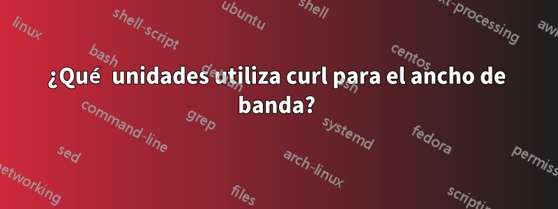 ¿Qué unidades utiliza curl para el ancho de banda?