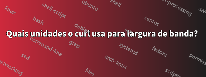 Quais unidades o curl usa para largura de banda?