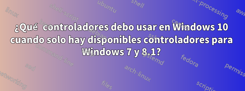 ¿Qué controladores debo usar en Windows 10 cuando solo hay disponibles controladores para Windows 7 y 8.1?