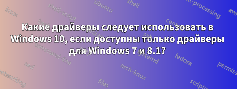 Какие драйверы следует использовать в Windows 10, если доступны только драйверы для Windows 7 и 8.1?