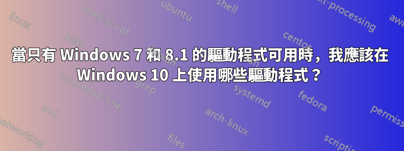 當只有 Windows 7 和 8.1 的驅動程式可用時，我應該在 Windows 10 上使用哪些驅動程式？