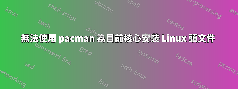 無法使用 pacman 為目前核心安裝 Linux 頭文件