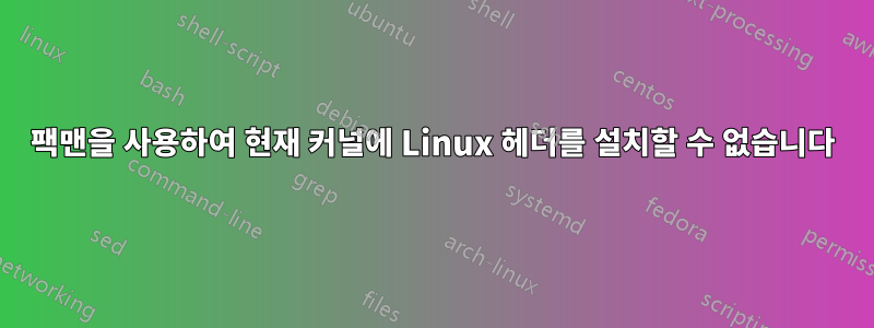 팩맨을 사용하여 현재 커널에 Linux 헤더를 설치할 수 없습니다