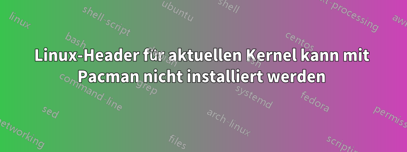 Linux-Header für aktuellen Kernel kann mit Pacman nicht installiert werden