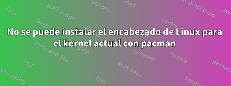 No se puede instalar el encabezado de Linux para el kernel actual con pacman