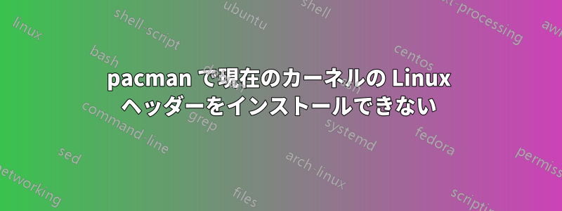 pacman で現在のカーネルの Linux ヘッダーをインストールできない