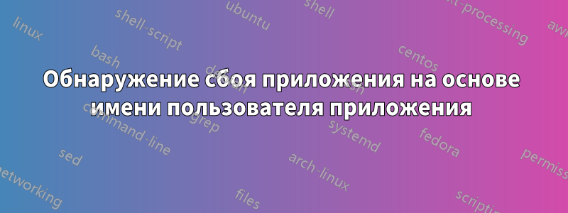 Обнаружение сбоя приложения на основе имени пользователя приложения