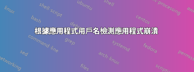 根據應用程式用戶名檢測應用程式崩潰