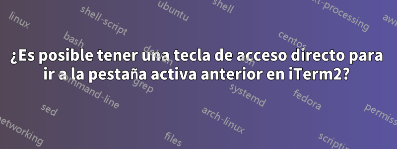 ¿Es posible tener una tecla de acceso directo para ir a la pestaña activa anterior en iTerm2?