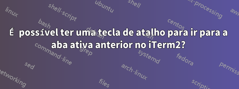 É possível ter uma tecla de atalho para ir para a aba ativa anterior no iTerm2?