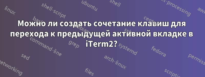 Можно ли создать сочетание клавиш для перехода к предыдущей активной вкладке в iTerm2?