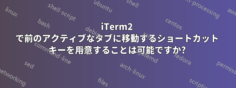 iTerm2 で前のアクティブなタブに移動するショートカット キーを用意することは可能ですか?