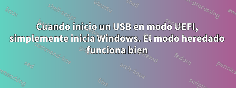 Cuando inicio un USB en modo UEFI, simplemente inicia Windows. El modo heredado funciona bien