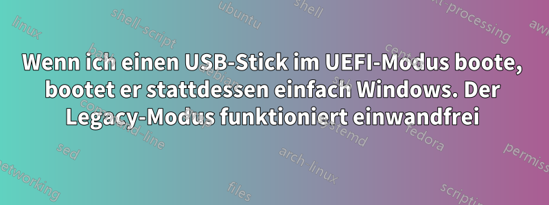 Wenn ich einen USB-Stick im UEFI-Modus boote, bootet er stattdessen einfach Windows. Der Legacy-Modus funktioniert einwandfrei