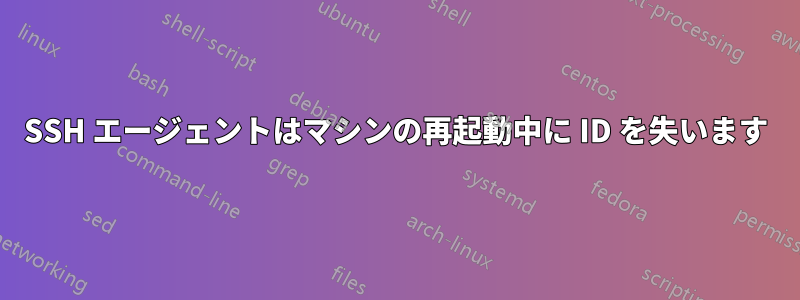 SSH エージェントはマシンの再起動中に ID を失います