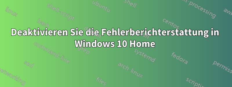 Deaktivieren Sie die Fehlerberichterstattung in Windows 10 Home