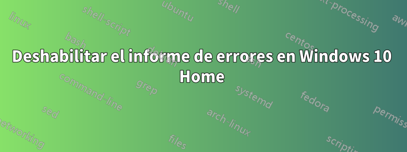 Deshabilitar el informe de errores en Windows 10 Home