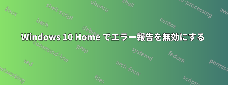 Windows 10 Home でエラー報告を無効にする