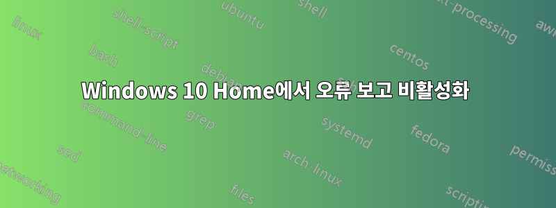 Windows 10 Home에서 오류 보고 비활성화