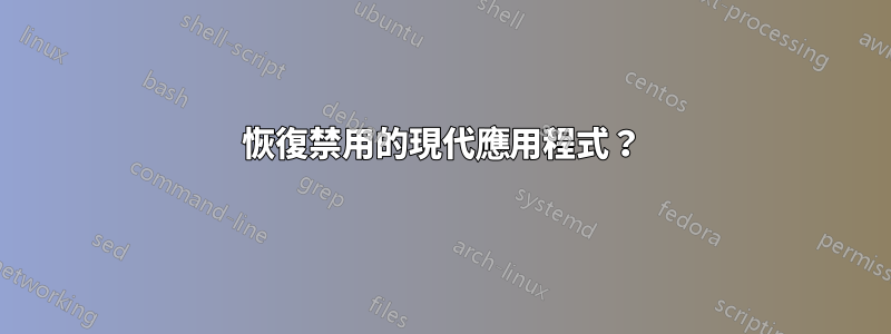 恢復禁用的現代應用程式？