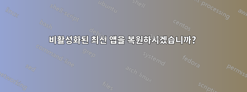 비활성화된 최신 앱을 복원하시겠습니까?