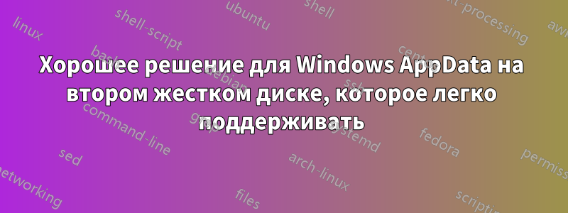 Хорошее решение для Windows AppData на втором жестком диске, которое легко поддерживать