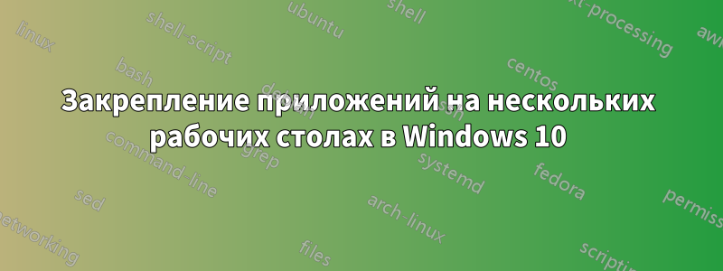 Закрепление приложений на нескольких рабочих столах в Windows 10