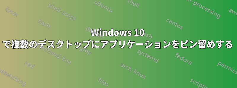 Windows 10 で複数のデスクトップにアプリケーションをピン留めする