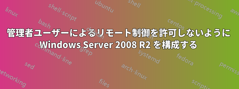 管理者ユーザーによるリモート制御を許可しないように Windows Server 2008 R2 を構成する