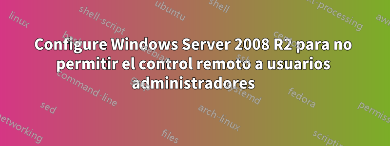 Configure Windows Server 2008 R2 para no permitir el control remoto a usuarios administradores