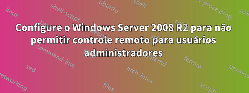 Configure o Windows Server 2008 R2 para não permitir controle remoto para usuários administradores