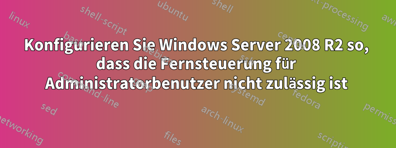 Konfigurieren Sie Windows Server 2008 R2 so, dass die Fernsteuerung für Administratorbenutzer nicht zulässig ist