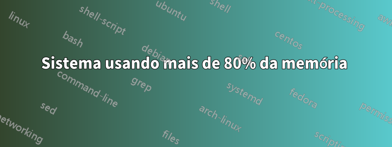 Sistema usando mais de 80% da memória