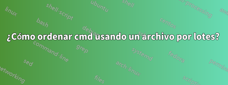 ¿Cómo ordenar cmd usando un archivo por lotes?