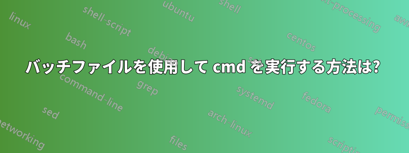 バッチファイルを使用して cmd を実行する方法は?