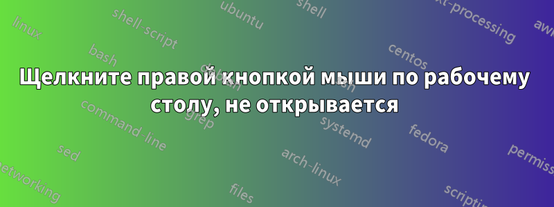 Щелкните правой кнопкой мыши по рабочему столу, не открывается