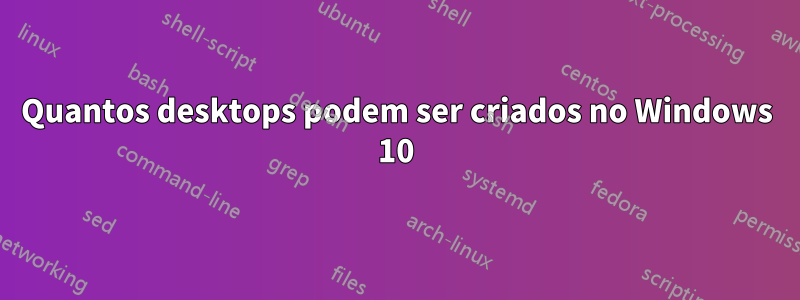 Quantos desktops podem ser criados no Windows 10