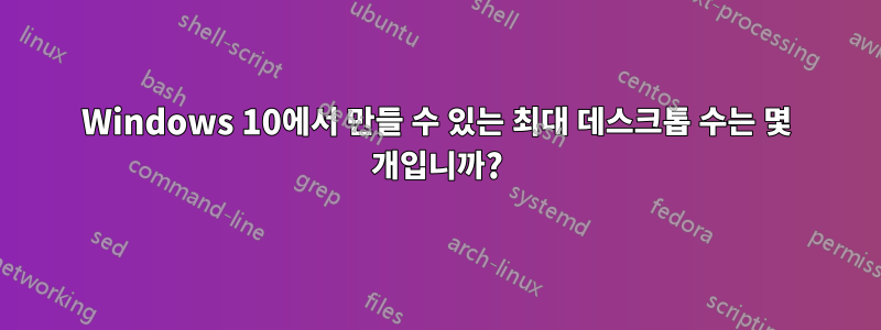 Windows 10에서 만들 수 있는 최대 데스크톱 수는 몇 개입니까?