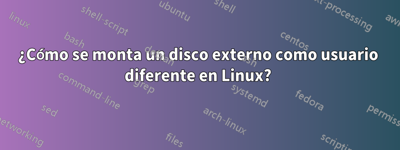 ¿Cómo se monta un disco externo como usuario diferente en Linux?