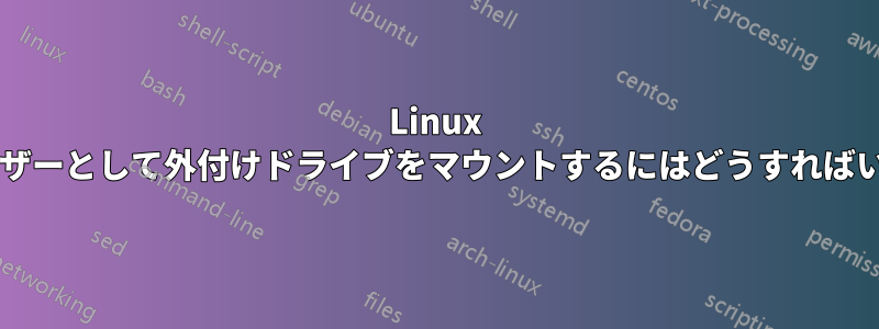 Linux で別のユーザーとして外付けドライブをマウントするにはどうすればいいですか?