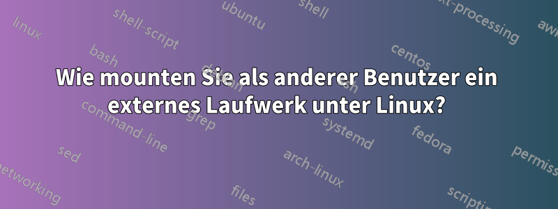 Wie mounten Sie als anderer Benutzer ein externes Laufwerk unter Linux?